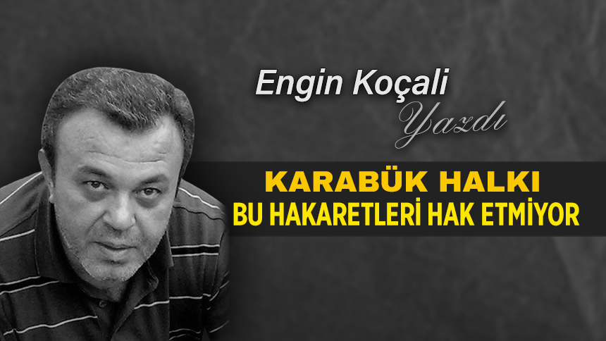 KARABÜK HALKI BU HAKARETLERİ HAK ETMİYOR