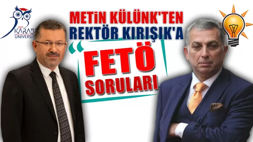 AK PARTİ ESKİ MİLLETVEKİLİ METİN KÜLÜNK 'TEN REKTÖR KIRIŞIK 'A FETÖ SORULARI